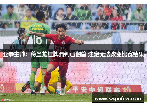亚泰主帅：蒋圣龙红牌漏判已翻篇 注定无法改变比赛结果